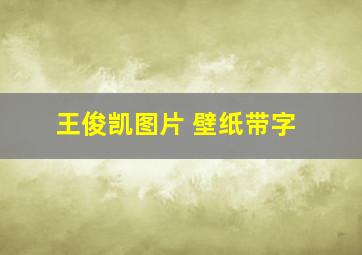 王俊凯图片 壁纸带字